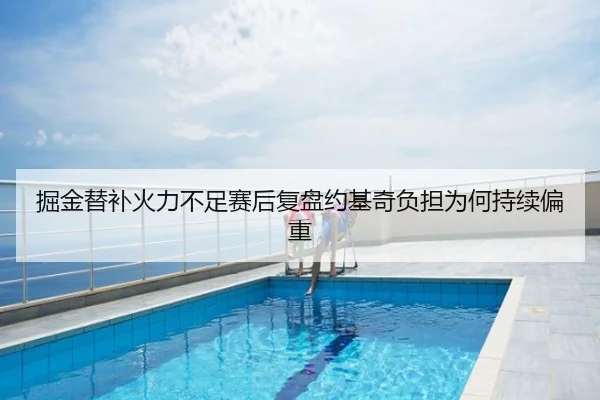 掘金替补火力不足赛后复盘约基奇负担为何持续偏重